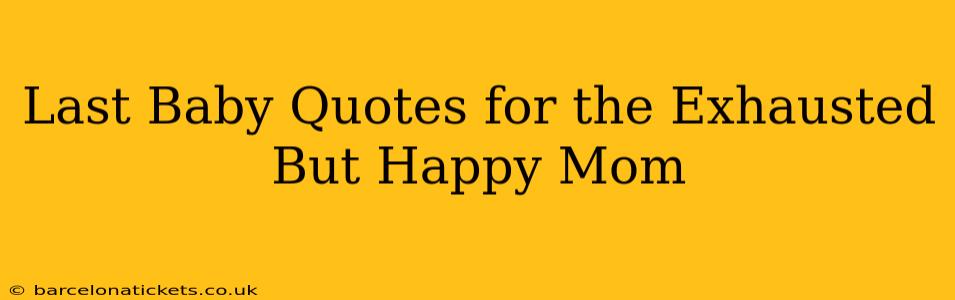 Last Baby Quotes for the Exhausted But Happy Mom