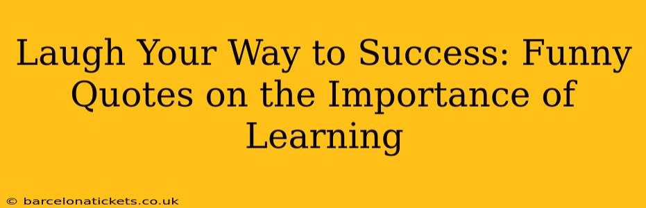 Laugh Your Way to Success: Funny Quotes on the Importance of Learning
