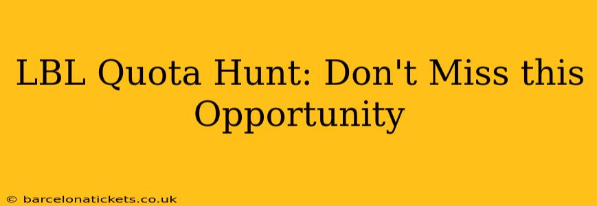 LBL Quota Hunt: Don't Miss this Opportunity