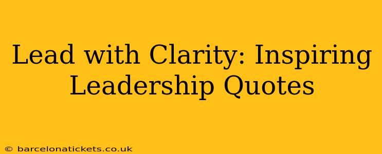 Lead with Clarity: Inspiring Leadership Quotes