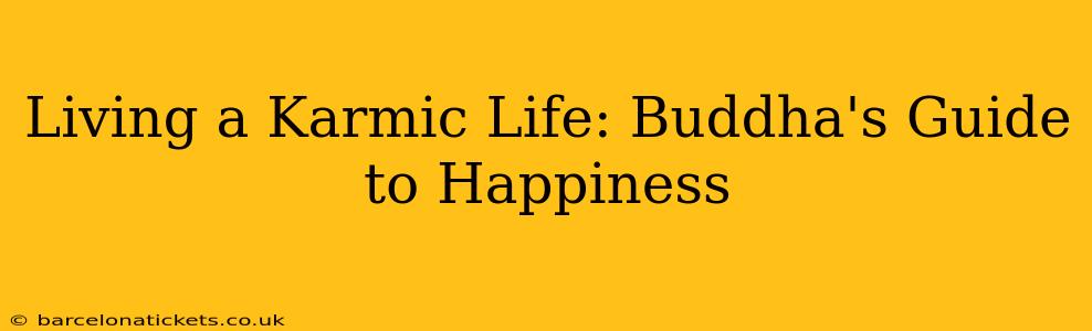 Living a Karmic Life: Buddha's Guide to Happiness