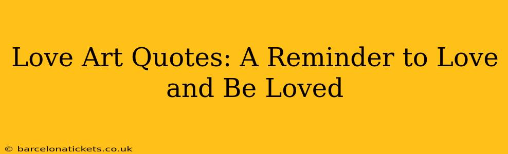 Love Art Quotes: A Reminder to Love and Be Loved