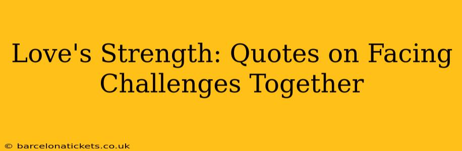Love's Strength: Quotes on Facing Challenges Together