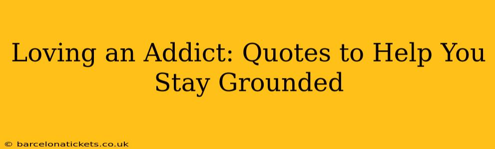 Loving an Addict: Quotes to Help You Stay Grounded