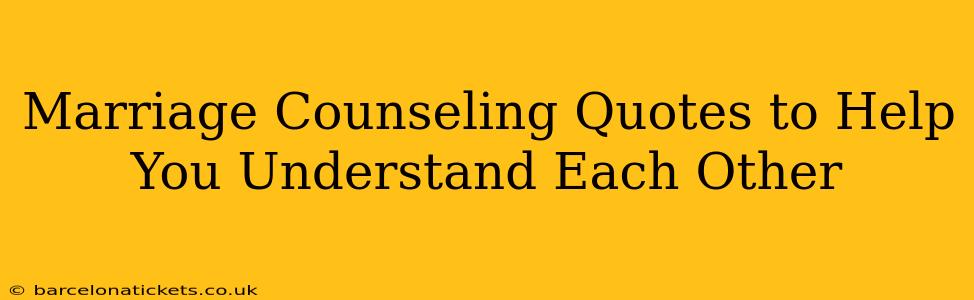 Marriage Counseling Quotes to Help You Understand Each Other