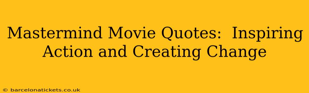 Mastermind Movie Quotes:  Inspiring Action and Creating Change