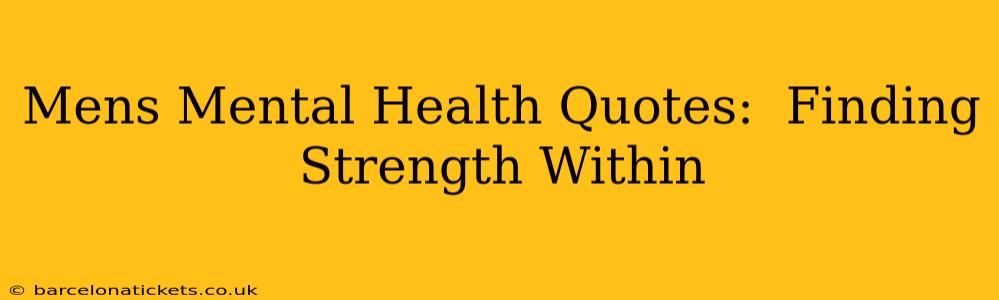 Mens Mental Health Quotes:  Finding Strength Within