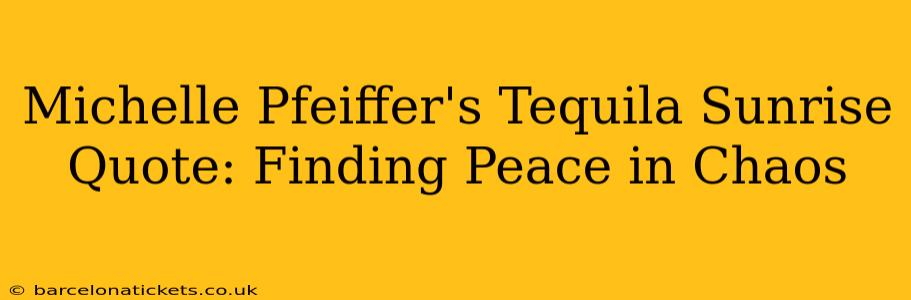 Michelle Pfeiffer's Tequila Sunrise Quote: Finding Peace in Chaos