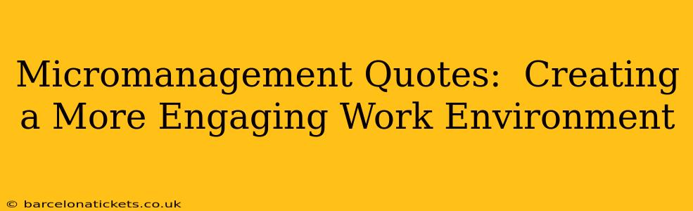Micromanagement Quotes:  Creating a More Engaging Work Environment