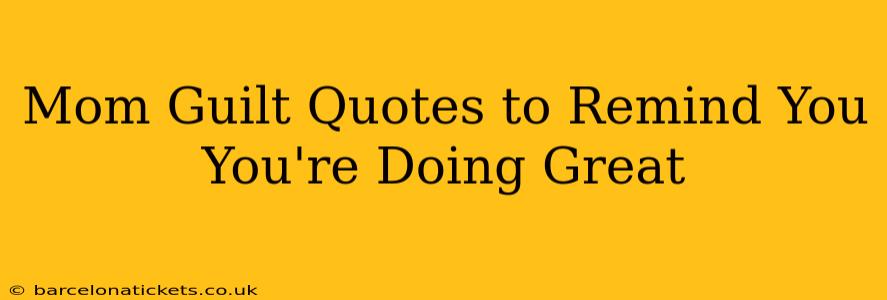 Mom Guilt Quotes to Remind You You're Doing Great