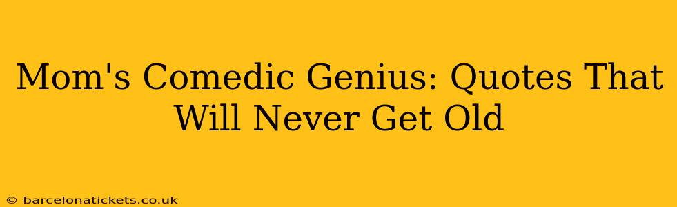 Mom's Comedic Genius: Quotes That Will Never Get Old
