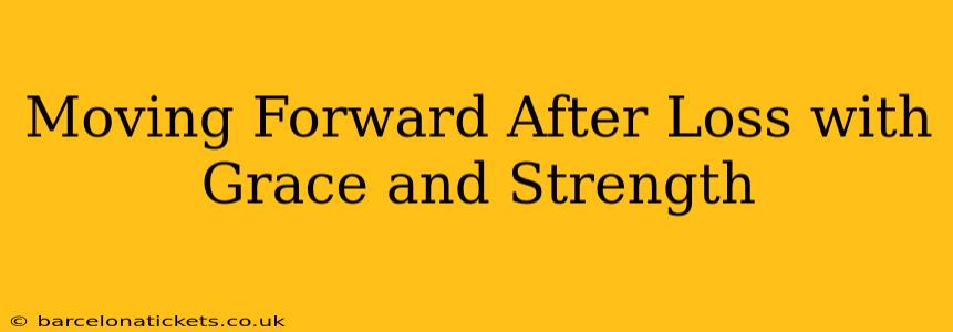 Moving Forward After Loss with Grace and Strength