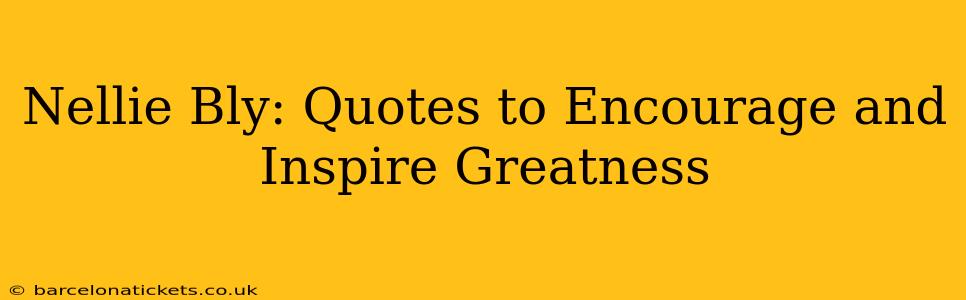 Nellie Bly: Quotes to Encourage and Inspire Greatness