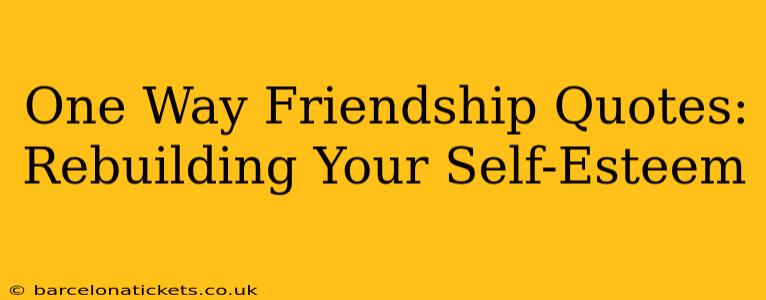 One Way Friendship Quotes:  Rebuilding Your Self-Esteem