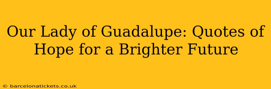 Our Lady of Guadalupe: Quotes of Hope for a Brighter Future