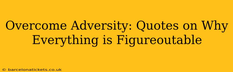 Overcome Adversity: Quotes on Why Everything is Figureoutable