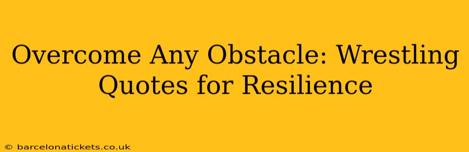 Overcome Any Obstacle: Wrestling Quotes for Resilience