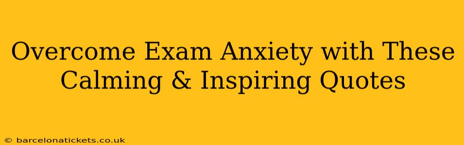 Overcome Exam Anxiety with These Calming & Inspiring Quotes