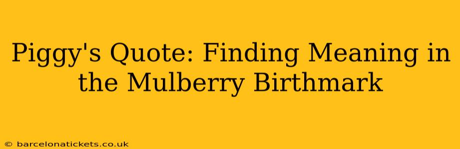 Piggy's Quote: Finding Meaning in the Mulberry Birthmark