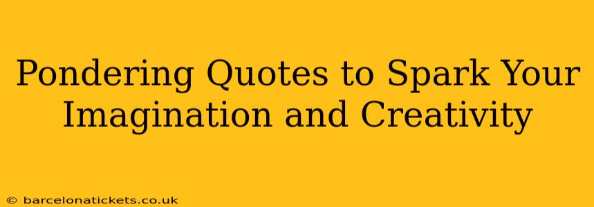 Pondering Quotes to Spark Your Imagination and Creativity