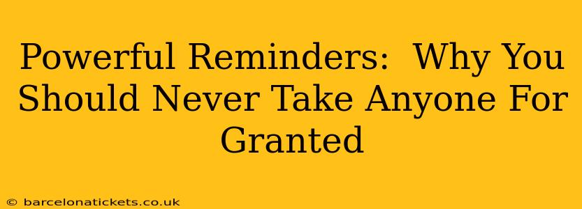 Powerful Reminders:  Why You Should Never Take Anyone For Granted