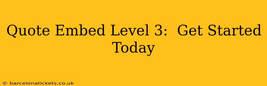 Quote Embed Level 3:  Get Started Today