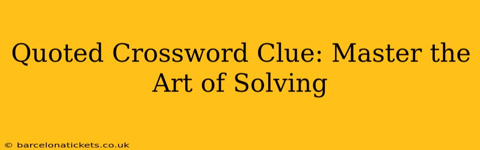 Quoted Crossword Clue: Master the Art of Solving