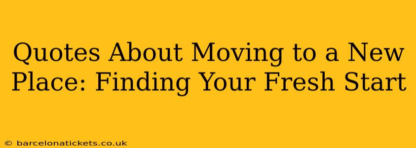Quotes About Moving to a New Place: Finding Your Fresh Start