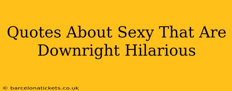 Quotes About Sexy That Are Downright Hilarious