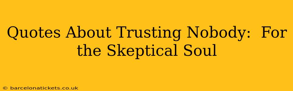 Quotes About Trusting Nobody:  For the Skeptical Soul