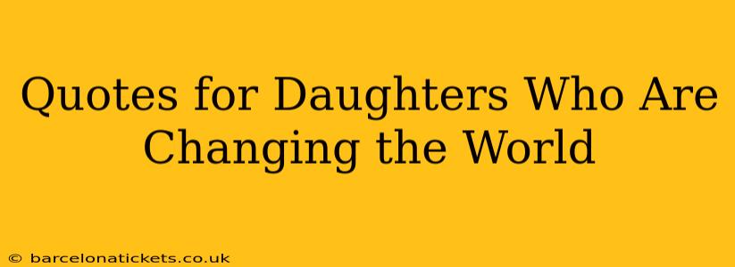 Quotes for Daughters Who Are Changing the World