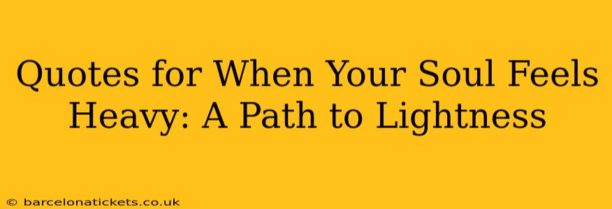 Quotes for When Your Soul Feels Heavy: A Path to Lightness