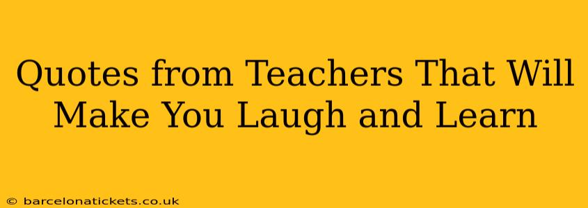 Quotes from Teachers That Will Make You Laugh and Learn