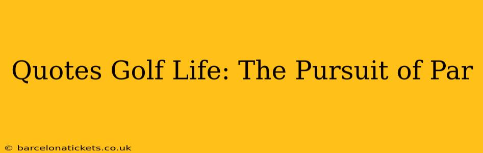 Quotes Golf Life: The Pursuit of Par