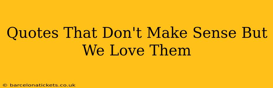 Quotes That Don't Make Sense But We Love Them