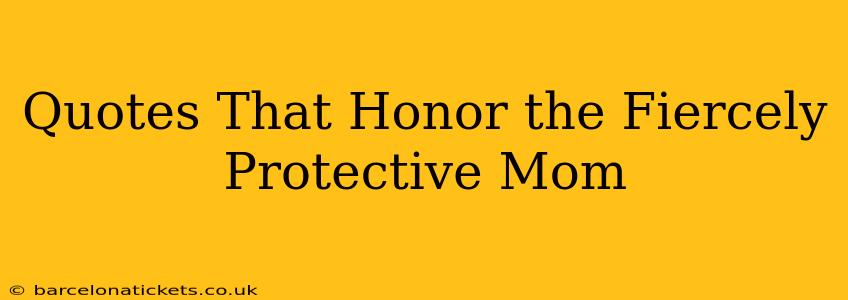 Quotes That Honor the Fiercely Protective Mom