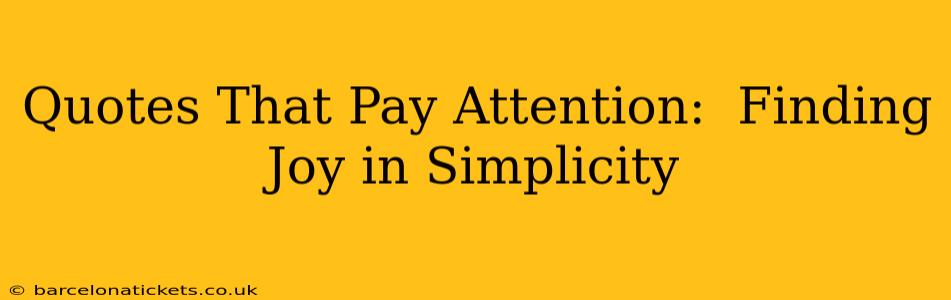 Quotes That Pay Attention:  Finding Joy in Simplicity