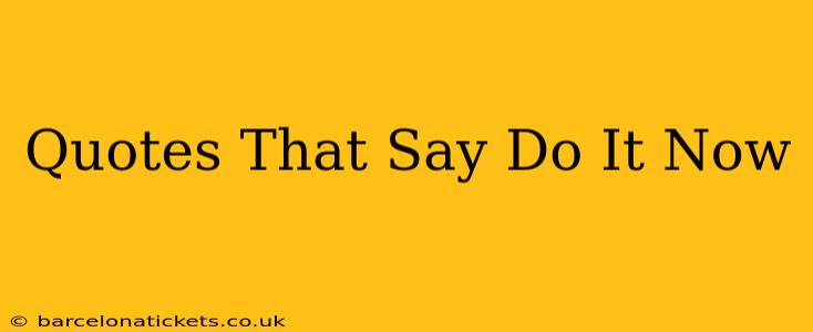 Quotes That Say Do It Now