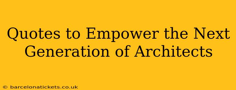 Quotes to Empower the Next Generation of Architects