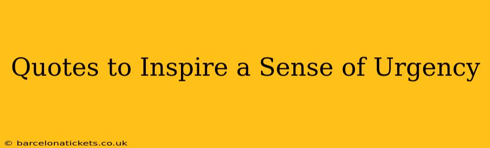Quotes to Inspire a Sense of Urgency