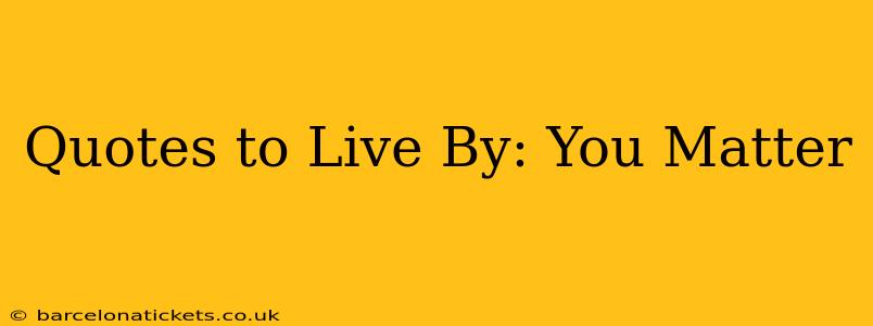 Quotes to Live By: You Matter
