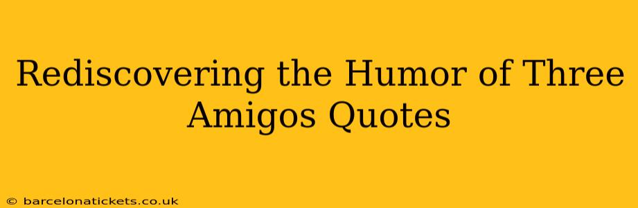 Rediscovering the Humor of Three Amigos Quotes