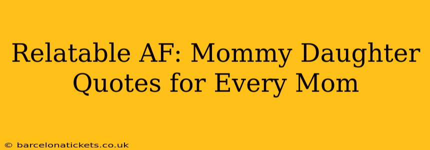 Relatable AF: Mommy Daughter Quotes for Every Mom