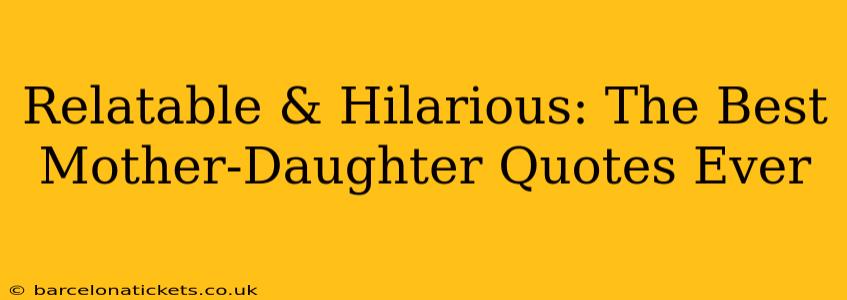Relatable & Hilarious: The Best Mother-Daughter Quotes Ever