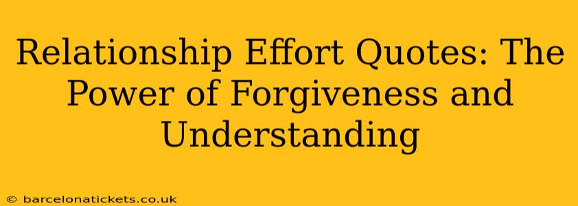 Relationship Effort Quotes: The Power of Forgiveness and Understanding