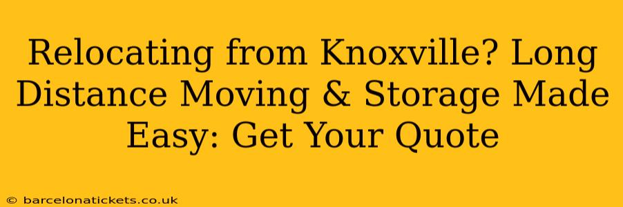 Relocating from Knoxville? Long Distance Moving & Storage Made Easy: Get Your Quote