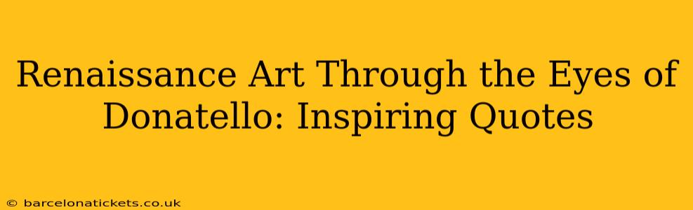 Renaissance Art Through the Eyes of Donatello: Inspiring Quotes