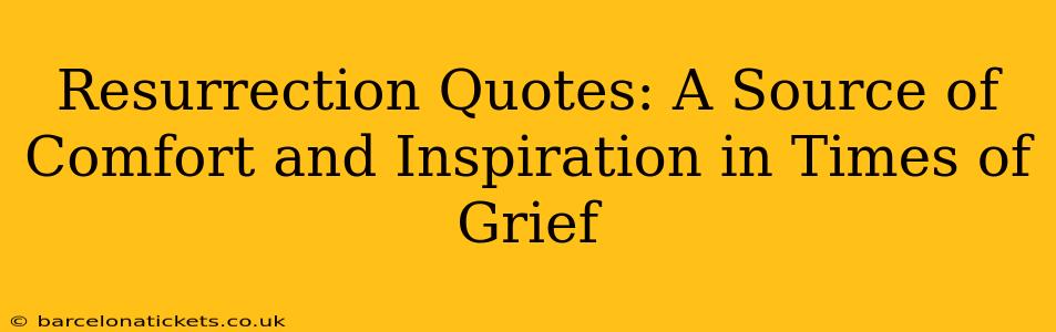 Resurrection Quotes: A Source of Comfort and Inspiration in Times of Grief