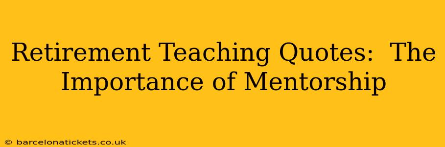 Retirement Teaching Quotes:  The Importance of Mentorship