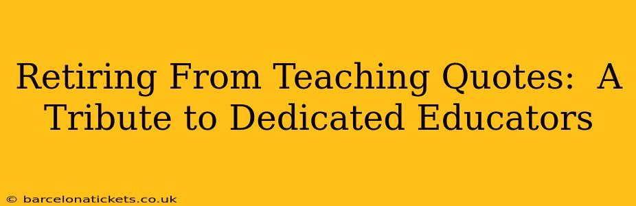 Retiring From Teaching Quotes:  A Tribute to Dedicated Educators
